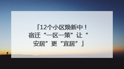 12个小区焕新中！宿迁“一区一策”让“安居”更“宜居”