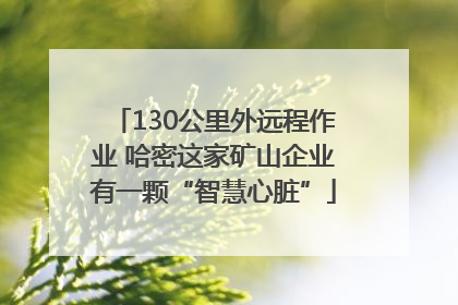 130公里外远程作业 哈密这家矿山企业有一颗“智慧心脏”