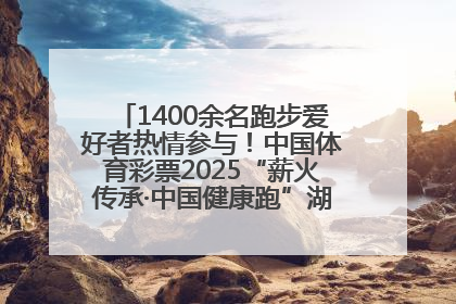 1400余名跑步爱好者热情参与！中国体育彩票2025“薪火传承·中国健康跑”湖南靖州站激情开赛
