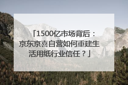 1500亿市场背后：京东京喜自营如何重建生活用纸行业信任？