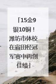 15金9银10铜！潍坊市体校在省田径冠军赛中再创佳绩