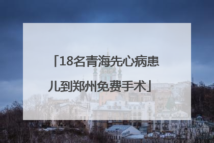 18名青海先心病患儿到郑州免费手术