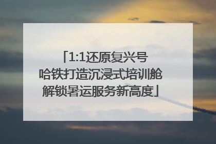 1:1还原复兴号 哈铁打造沉浸式培训舱解锁暑运服务新高度