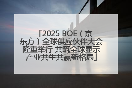 2025 BOE（京东方）全球供应伙伴大会隆重举行 共筑全球显示产业共生共赢新格局