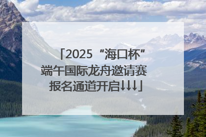 2025“海口杯”端午国际龙舟邀请赛 报名通道开启↓↓↓
