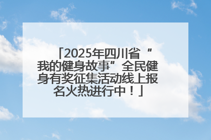 2025年四川省“我的健身故事”全民健身有奖征集活动线上报名火热进行中！