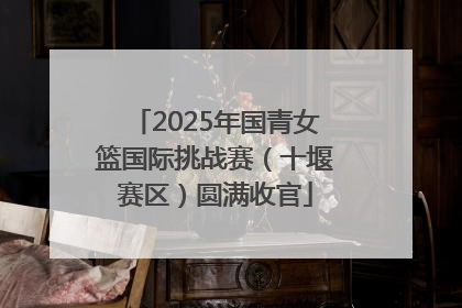 2025年国青女篮国际挑战赛（十堰赛区）圆满收官