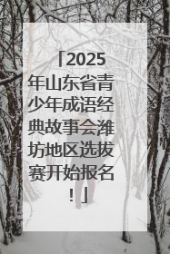 2025年山东省青少年成语经典故事会潍坊地区选拔赛开始报名！