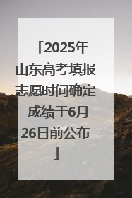 2025年山东高考填报志愿时间确定 成绩于6月26日前公布