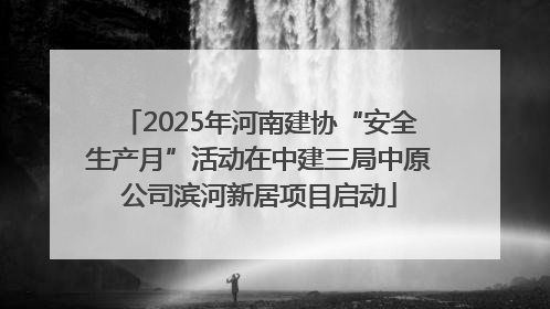 2025年河南建协“安全生产月”活动在中建三局中原公司滨河新居项目启动