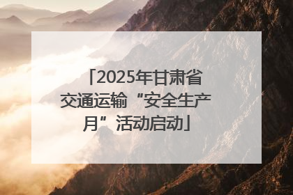 2025年甘肃省交通运输“安全生产月”活动启动