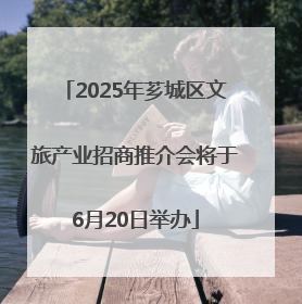 2025年芗城区文旅产业招商推介会将于6月20日举办