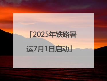 2025年铁路暑运7月1日启动
