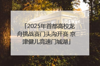 2025年首都高校龙舟挑战赛门头沟开赛 京津健儿竞速门城湖
