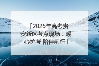 2025年高考贵安新区考点现场：暖心护考 陪伴前行