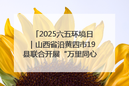 2025六五环境日｜山西省沿黄四市19县联合开展“万里同心，共护黄河”环保志愿者助力一泓清水入黄河公益活动