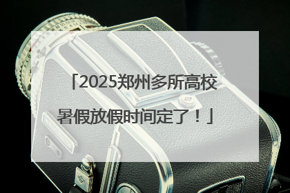 2025郑州多所高校暑假放假时间定了！