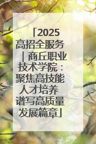 2025高招全服务｜商丘职业技术学院：聚焦高技能人才培养 谱写高质量发展篇章