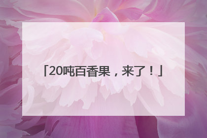 20吨百香果，来了！