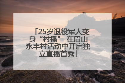 25岁退役军人变身“村播” 在眉山永丰村活动中开启独立直播首秀