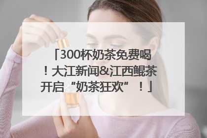 300杯奶茶免费喝！大江新闻&江西鲲茶开启“奶茶狂欢”！