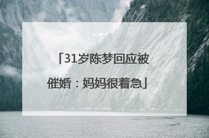31岁陈梦回应被催婚：妈妈很着急