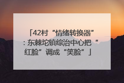 42村“情绪转换器”：东棘坨镇综治中心把“红脸”调成“笑脸”