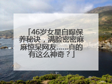 46岁女星自曝保养秘诀，满脸密密麻麻惊呆网友……真的有这么神奇？