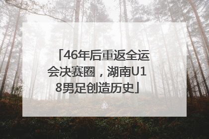 46年后重返全运会决赛圈，湖南U18男足创造历史