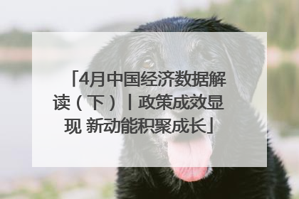 4月中国经济数据解读（下）丨政策成效显现 新动能积聚成长