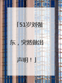51岁刘强东，突然做出声明！