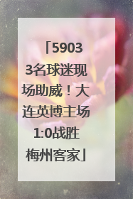 59033名球迷现场助威！大连英博主场1:0战胜梅州客家