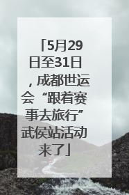 5月29日至31日，成都世运会“跟着赛事去旅行”武侯站活动来了