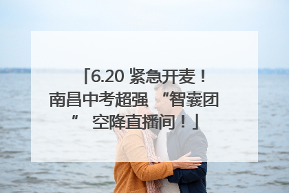 6.20 紧急开麦！南昌中考超强 “智囊团” 空降直播间！