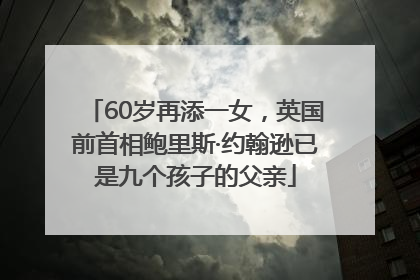 60岁再添一女，英国前首相鲍里斯·约翰逊已是九个孩子的父亲
