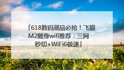 618数码潮品必抢！飞猫M2随身wifi推荐：三网秒切+WiFi6极速