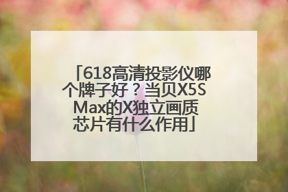 618高清投影仪哪个牌子好？当贝X5S Max的X独立画质芯片有什么作用