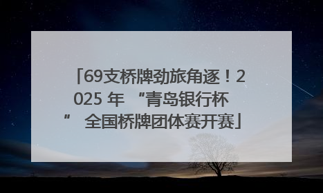 69支桥牌劲旅角逐！2025 年 “青岛银行杯” 全国桥牌团体赛开赛