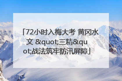 72小时入梅大考 黄冈水文 "三精"战法筑牢防汛屏障