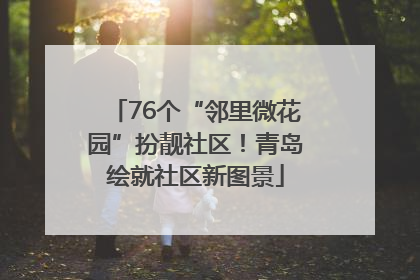 76个“邻里微花园”扮靓社区！青岛绘就社区新图景