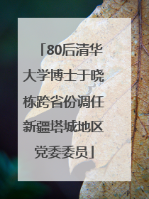 80后清华大学博士于晓栋跨省份调任新疆塔城地区党委委员