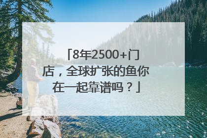 8年2500+门店，全球扩张的鱼你在一起靠谱吗？