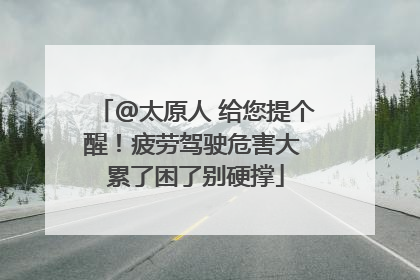 @太原人 给您提个醒！疲劳驾驶危害大 累了困了别硬撑