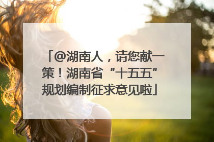 @湖南人，请您献一策！湖南省“十五五”规划编制征求意见啦