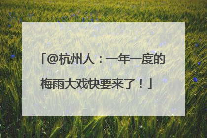 @杭州人：一年一度的梅雨大戏快要来了！