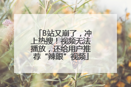 B站又崩了，冲上热搜！视频无法播放，还给用户推荐“辣眼”视频