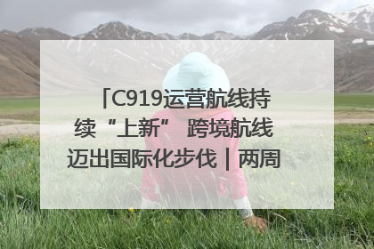 C919运营航线持续“上新” 跨境航线迈出国际化步伐｜两周年“成绩单”梳理↓
