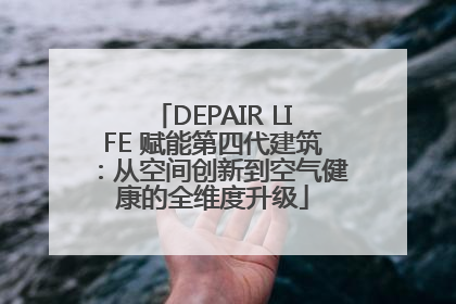 DEPAIR LIFE 赋能第四代建筑：从空间创新到空气健康的全维度升级
