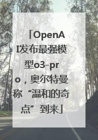 OpenAI发布最强模型o3-pro，奥尔特曼称“温和的奇点”到来
